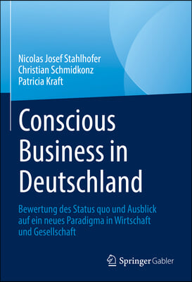 Conscious Business in Deutschland: Bewertung Des Status Quo Und Ausblick Auf Ein Neues Paradigma in Wirtschaft Und Gesellschaft