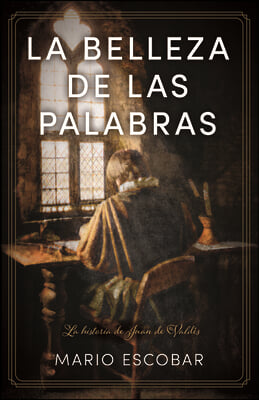 La Belleza de Las Palabras: La Historia de Juan de Vald&#233;s Y El Brillo de Su Prosa Ante La Oscuridad de la Inquisici&#243;n