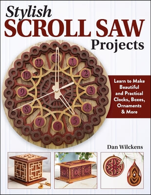 Stylish Scroll Saw Projects: Learn to Make Beautiful and Practical Clocks, Boxes, Ornaments &amp; More