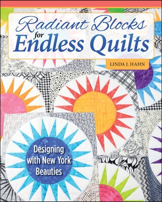 Radiant Blocks for Endless Quilts: Designing with New York Beauties