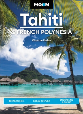 Moon Tahiti & French Polynesia: Best Beaches, Local Culture, Snorkeling & Diving