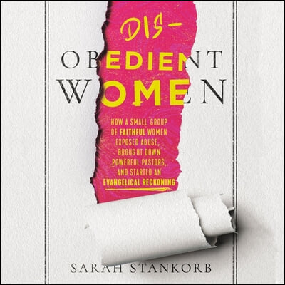 Disobedient Women: How a Small Group of Faithful Women Exposed Abuse, Brought Down Powerful Pastors, and Ignited an Evangelical Reckoning