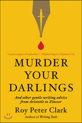 Murder Your Darlings: And Other Gentle Writing Advice from Aristotle to Zinsser