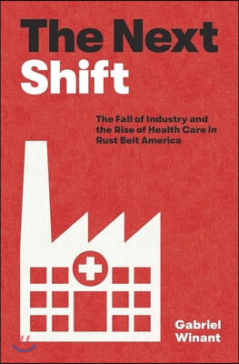 The Next Shift: The Fall of Industry and the Rise of Health Care in Rust Belt America