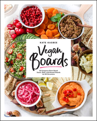 Vegan Boards: 50 Gorgeous Plant-Based Snack, Meal, and Dessert Boards for All Occasions