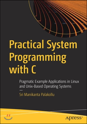 Practical System Programming with C: Pragmatic Example Applications in Linux and Unix-Based Operating Systems