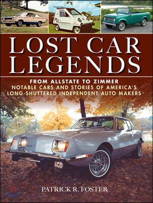 Lost Car Legends: From Allstate to Zimmer Notable Cars and Stories of America&#39;s Long-Shuttered Independent Auto Makers