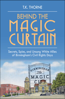 Behind the Magic Curtain: Secrets, Spies, and Unsung White Allies of Birmingham&#39;s Civil Rights Days