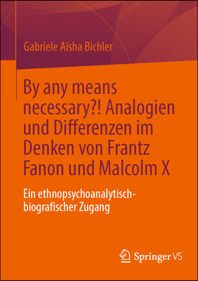 By Any Means Necessary?! Analogien Und Differenzen Im Denken Von Frantz Fanon Und Malcolm X: Ein Ethnopsychoanalytisch-Biografischer Zugang