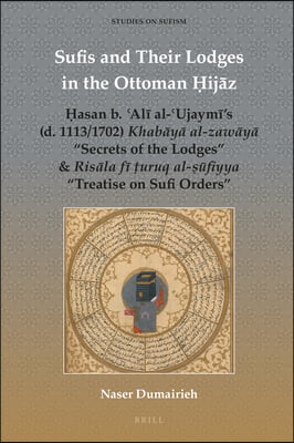 Sufis and Their Lodges in the Ottoman Ḥijāz: Ḥasan B. ʿalī Al-ʿujaymī's (D. 1113/1702) Khabāyā Al-Zaw&#