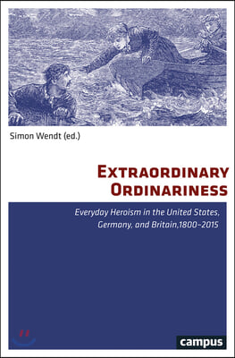 Extraordinary Ordinariness: Everyday Heroism in the United States, Germany, and Britain, 1800-2015