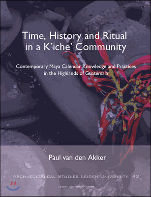 Time, History and Ritual in a K&#39;Iche&#39; Community: Contemporary Maya Calendar Knowledge and Practices in the Highlands of Guatemala