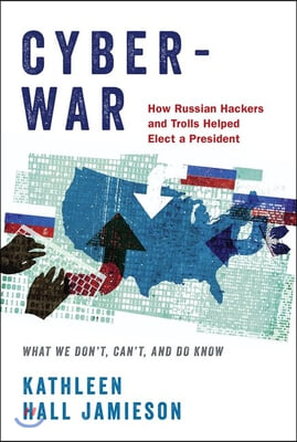 Cyberwar: How Russian Hackers and Trolls Helped Elect a President: What We Don&#39;t, Can&#39;t, and Do Know (Revised)