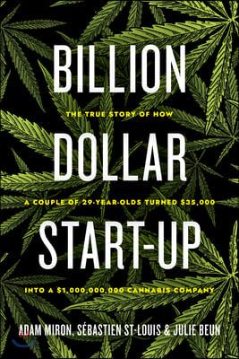 Billion Dollar Start-Up: The True Story of How a Couple of 29-Year-Olds Turned $35,000 Into a $1,000,000,000 Cannabis Company