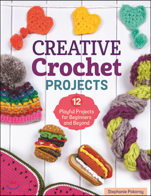 Creative Crochet Projects: 12 Playful Projects for Beginners and Beyond