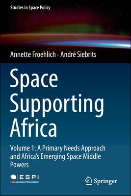 Space Supporting Africa: Volume 1: A Primary Needs Approach and Africa&#39;s Emerging Space Middle Powers