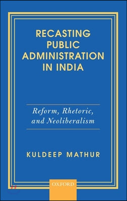 Recasting Public Administration in India: Reform, Rhetoric, and Neoliberalism