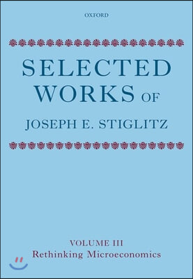 Selected Works of Joseph E. Stiglitz: Volume III: Rethinking Microeconomics