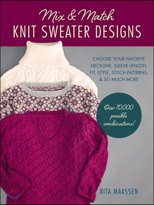 Mix and Match Knit Sweater Designs: Choose Your Favorite Neckline, Sleeve Length, Fit and Style, Stitch Patterns, & So Much More * Over 70,000 Possibl