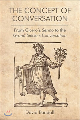 The Concept of Conversation: From Cicero&#39;s Sermo to the Grand Siecle&#39;s Conversation