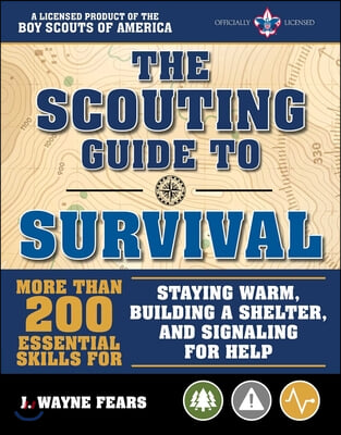 The Scouting Guide to Survival: An Officially-Licensed Book of the Boy Scouts of America: More Than 200 Essential Skills for Staying Warm, Building a