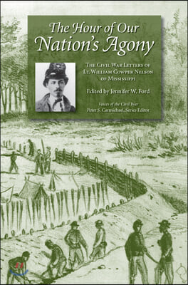 The Hour of Our Nation&#39;s Agony: The Civil War Letters of Lt. William Cowper Nelson of Mississippi