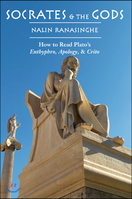 Socrates and the Gods: How to Read Plato&#39;s Euthyphro, Apology, and Crito