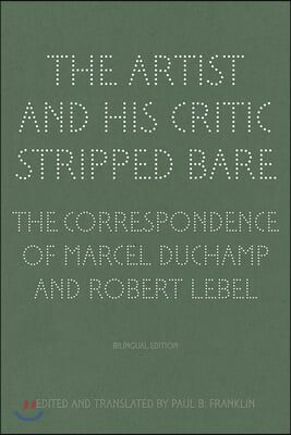 The Artist and His Critic Stripped Bare: The Correspondence of Marcel Duchamp and Robert Lebel, Bilingual Edition