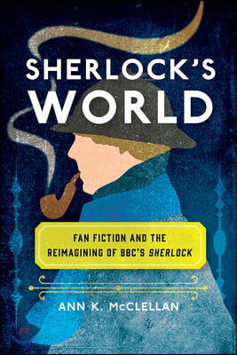 Sherlock's World: Fan Fiction and the Reimagining of Bbc's Sherlock