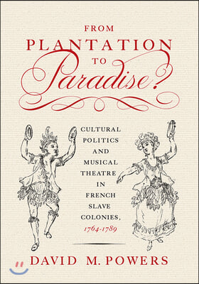 From Plantation to Paradise?: Cultural Politics and Musical Theatre in French Slave Colonies, 1764-1789