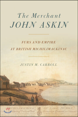 The Merchant John Askin: Furs and Empire at British Michilimackinac