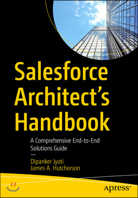Salesforce Architect&#39;s Handbook: A Comprehensive End-To-End Solutions Guide