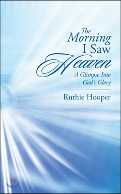 The Morning I Saw Heaven: A Glimpse into God&#39;s Glory