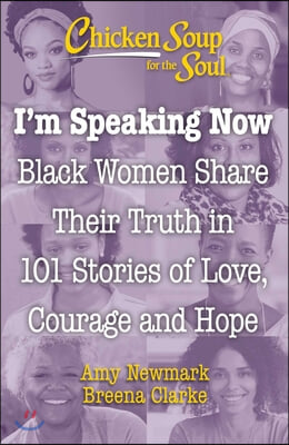 Chicken Soup for the Soul: I&#39;m Speaking Now: Black Women Share Their Truth in 101 Stories of Love, Courage and Hope