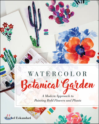 Watercolor Botanical Garden: A Modern Approach to Painting Bold Flowers, Plants, and Cacti