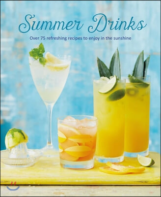 Summer Drinks: Over 100 Refreshing Recipes to Enjoy in the Sunshine