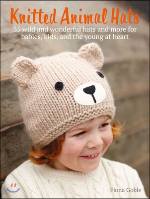 Knitted Animal Hats: 35 Designs from the Animal Kingdom for Babies, Kids, and Teens