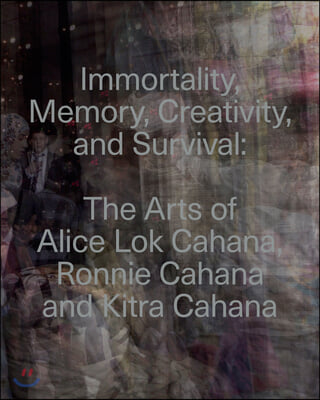Immortality, Memory, Creativity, and Survival: The Arts of Alice Lok Cahana, Ronnie Cahana, and Kitra Cahana in Context