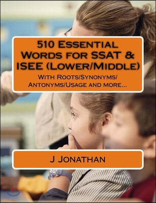 510 Essential Words for SSAT &amp; ISEE (Lower/Middle): With Roots/Synonyms/Antonyms/Usage and more...