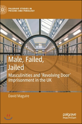 Male, Failed, Jailed: Masculinities and &quot;Revolving-Door&quot; Imprisonment in the UK