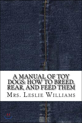 A Manual of Toy Dogs: How to Breed, Rear, and Feed Them