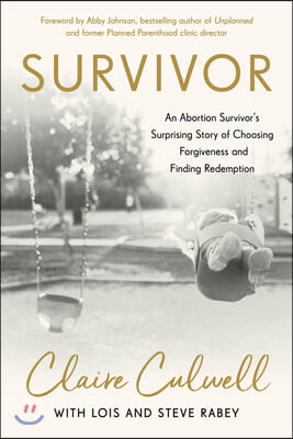 Survivor: An Abortion Survivor's Surprising Story of Choosing Forgiveness and Finding Redemption