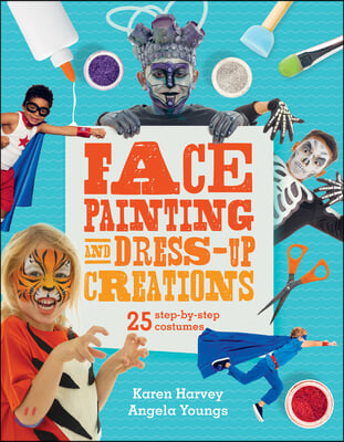 Face Painting &amp; Dress-Up Creations: 25 Step-By-Step Costumes