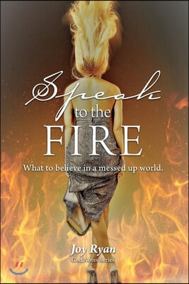 Speak to the Fire: What to Believe in a Messed Up World Volume 1
