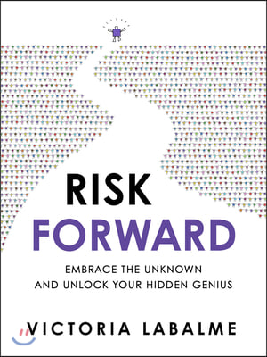 Risk Forward: Embrace the Unknown and Unlock Your Hidden Genius