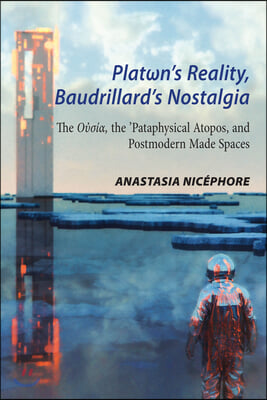 Platωn&#39;s Reality, Baudrillard&#39;s Nostalgia: The O?σ?α, the &#39;Pataphysical Atopos, and Postmodern Made Spaces