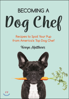 Becoming a Dog Chef: Stories and Recipes to Spoil Your Pup from America's Top Dog Chef (Homemade Dog Food, Raw Cooking)