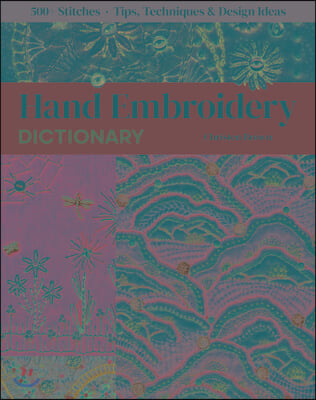 Hand Embroidery Dictionary: 500+ Stitches; Tips, Techniques &amp; Design Ideas