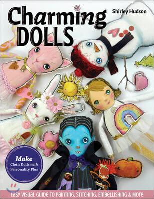 Charming Dolls: Make Cloth Dolls with Personality Plus; Easy Visual Guide to Painting, Stitching, Embellishing &amp; More