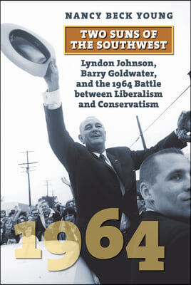 Two Suns of the Southwest: Lyndon Johnson, Barry Goldwater, and the 1964 Battle Between Liberalism and Conservatism